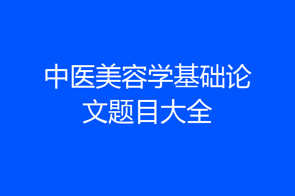 中医美容学基础论文题目大全