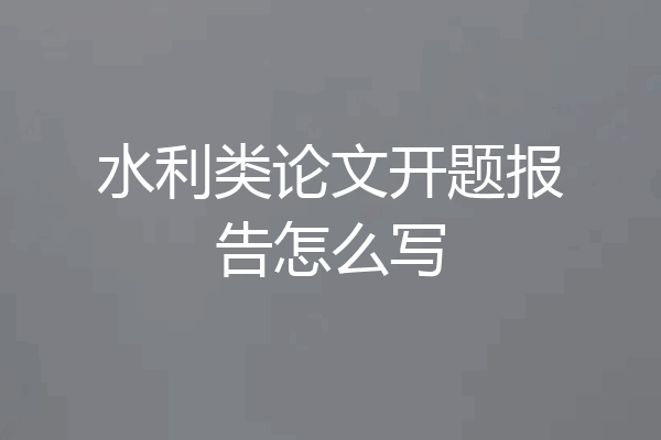 水利类论文开题报告怎么写