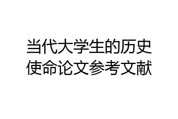 当代大学生的历史使命论文参考文献