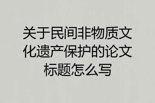 关于民间非物质文化遗产保护的论文标题怎么写