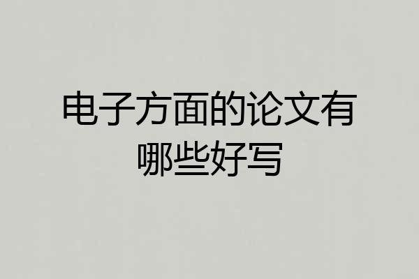 电子方面的论文有哪些好写