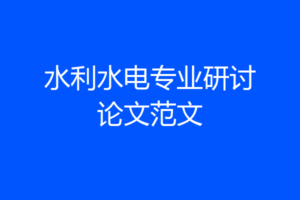 水利水电专业研讨论文范文