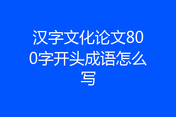 汉字文化论文800字开头成语怎么写