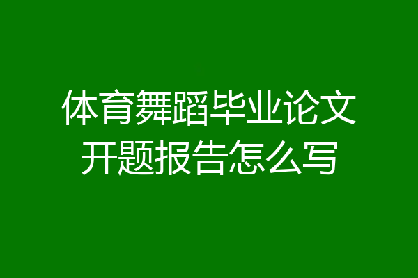 体育舞蹈毕业论文开题报告怎么写