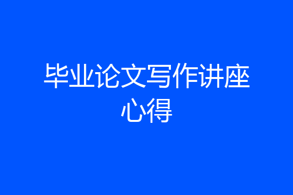 毕业论文写作讲座心得