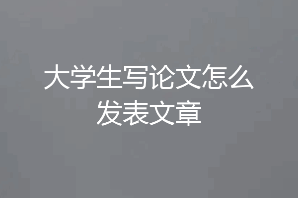 大学生写论文怎么发表文章