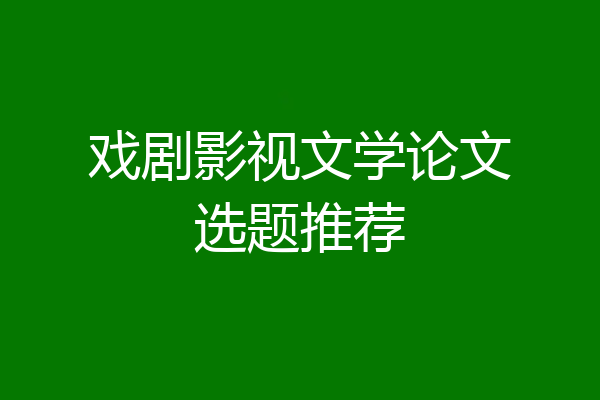 戏剧影视文学论文选题推荐