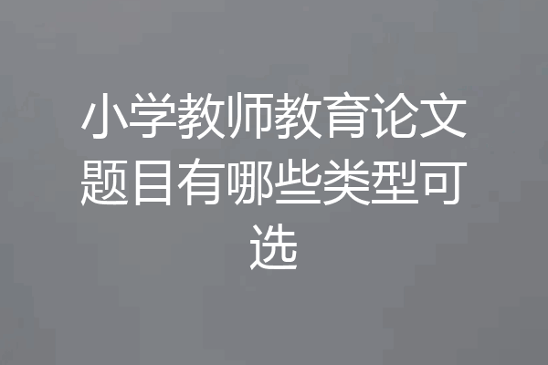 小学教师教育论文题目有哪些类型可选