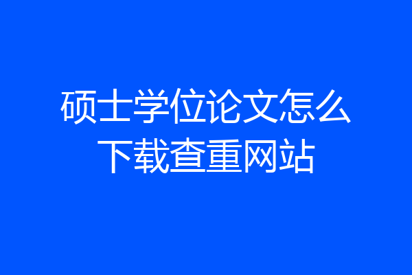 硕士学位论文怎么下载查重网站
