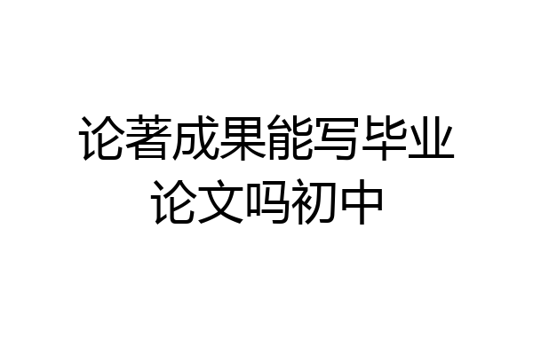 论著成果能写毕业论文吗初中
