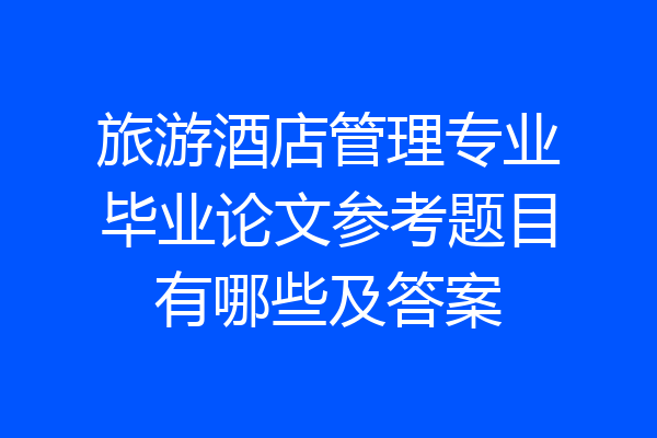 旅游酒店管理专业毕业论文参考题目有哪些及答案