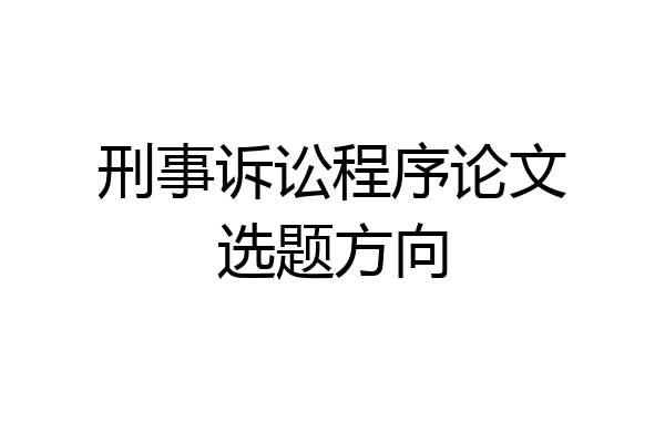 刑事诉讼程序论文选题方向