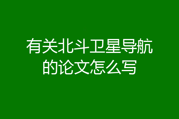 有关北斗卫星导航的论文怎么写