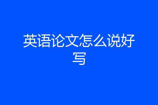 英语论文怎么说好写