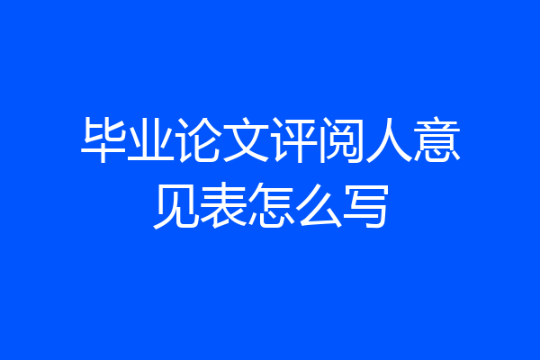 毕业论文评阅人意见表怎么写