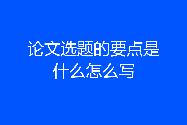 论文选题的要点是什么怎么写