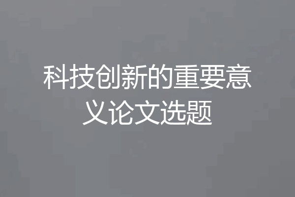 科技创新的重要意义论文选题