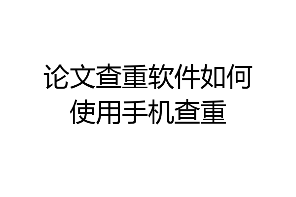 论文查重软件如何使用手机查重