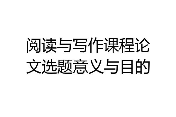 阅读与写作课程论文选题意义与目的