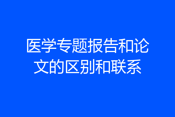 医学专题报告和论文的区别和联系