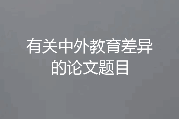 有关中外教育差异的论文题目