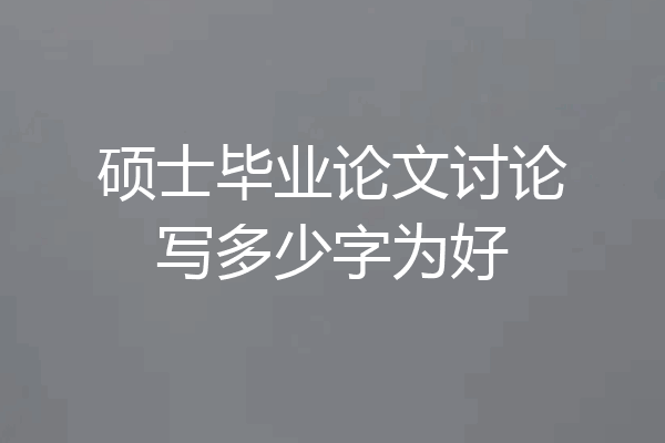 硕士毕业论文讨论写多少字为好