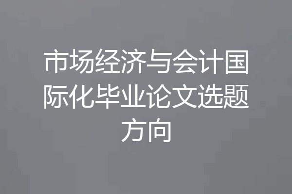市场经济与会计国际化毕业论文选题方向