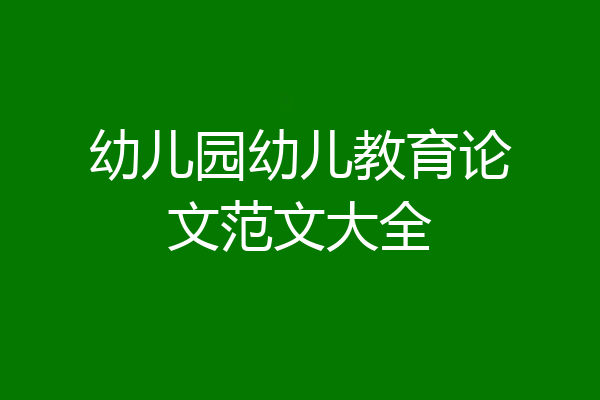 幼儿园幼儿教育论文范文大全