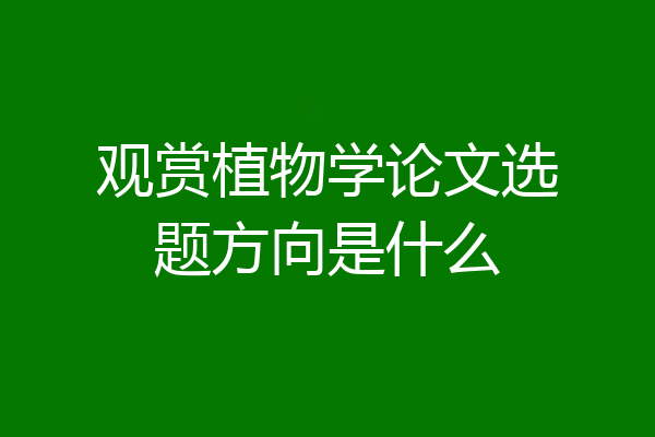 观赏植物学论文选题方向是什么