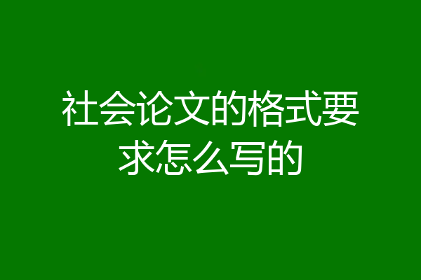 社会论文的格式要求怎么写的