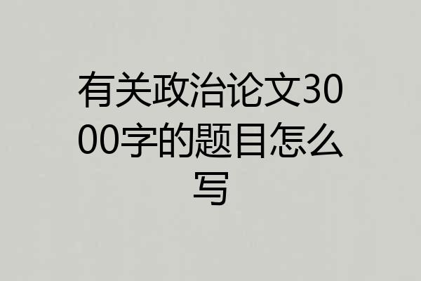有关政治论文3000字的题目怎么写
