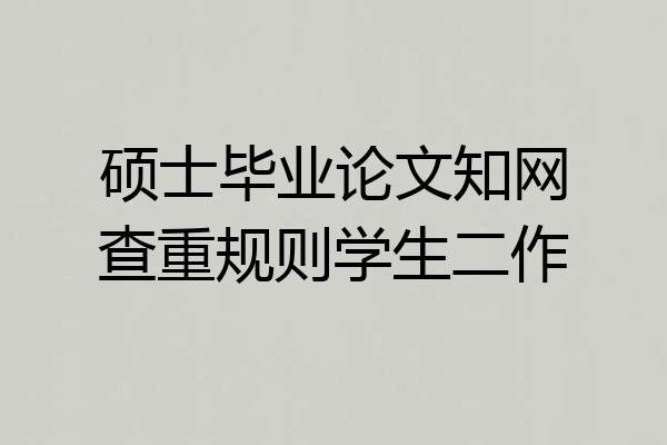 硕士毕业论文知网查重规则学生二作