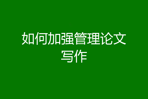 如何加强管理论文写作