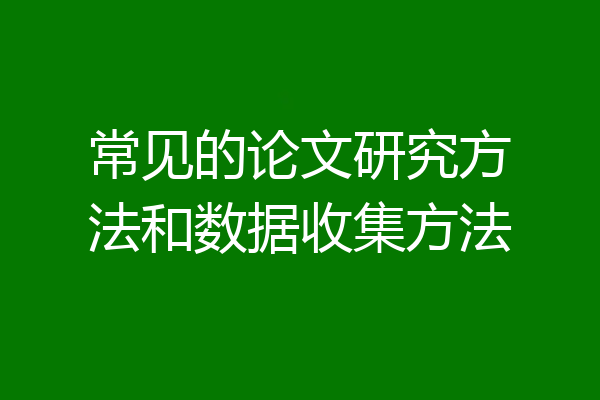 常见的论文研究方法和数据收集方法