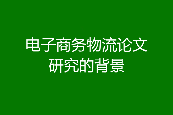 电子商务物流论文研究的背景