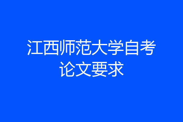 江西师范大学自考论文要求