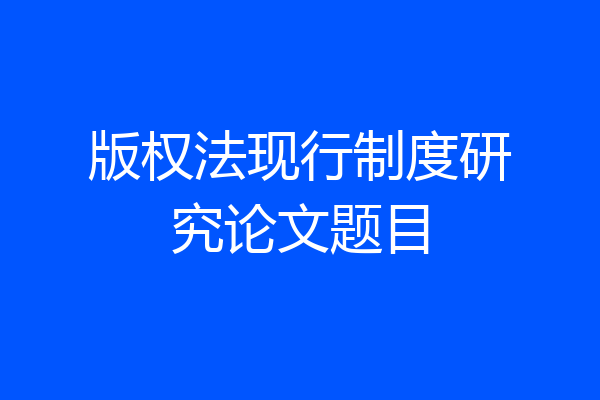版权法现行制度研究论文题目