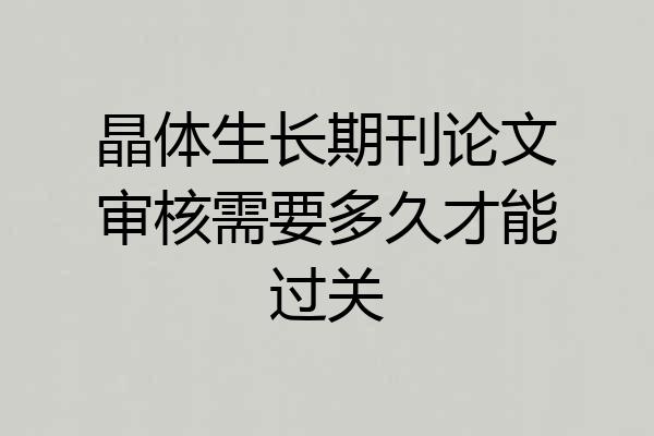 晶体生长期刊论文审核需要多久才能过关