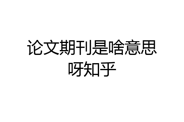 论文期刊是啥意思呀知乎