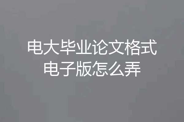 电大毕业论文格式电子版怎么弄