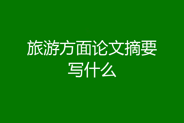 旅游方面论文摘要写什么