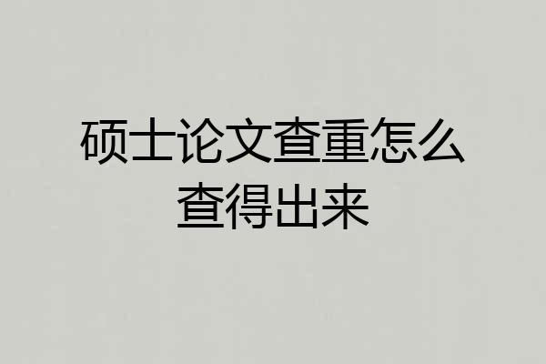 硕士论文查重怎么查得出来