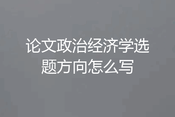 论文政治经济学选题方向怎么写