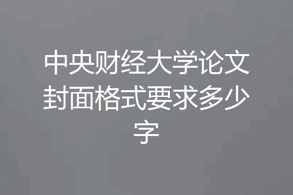 中央财经大学论文封面格式要求多少字