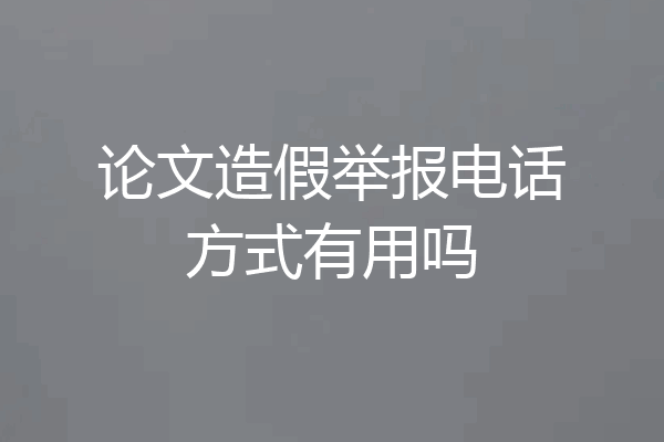 论文造假举报电话方式有用吗