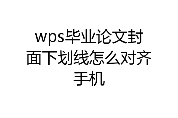wps毕业论文封面下划线怎么对齐手机