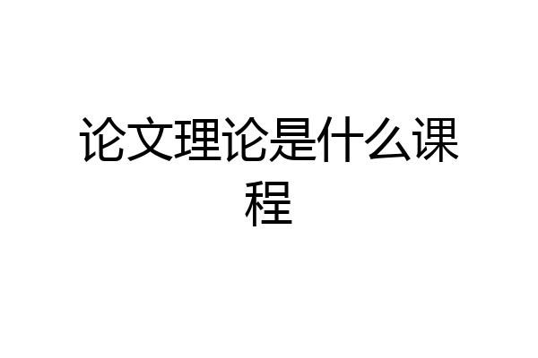 论文理论是什么课程