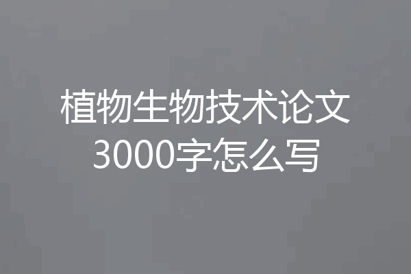 植物生物技术论文3000字怎么写