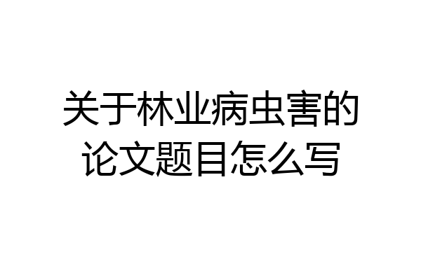 关于林业病虫害的论文题目怎么写