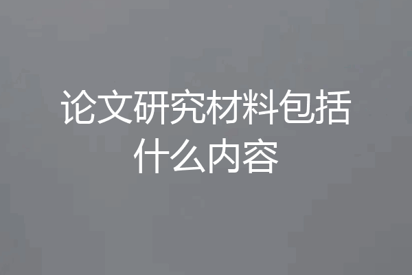 论文研究材料包括什么内容